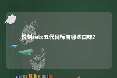 悦刻relx五代国标有哪些口味
？ 